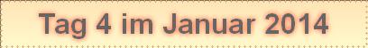 Tag 4 im Januar 2014