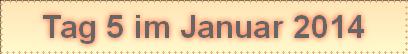 Tag 5 im Januar 2014