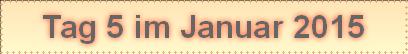 Tag 5 im Januar 2015