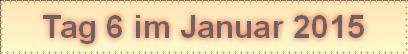 Tag 6 im Januar 2015
