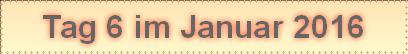 Tag 6 im Januar 2016