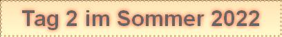 Tag 2 im Sommer 2022
