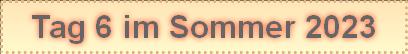 Tag 6 im Sommer 2023